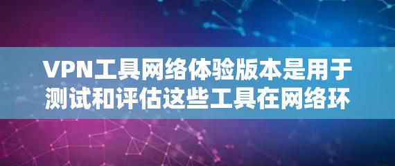 VPN工具网络体验版本是用于测试和评估这些工具在网络环境中的性能和功能的虚拟环境。以下是对 VPN 工具网络体验版本的详细介绍 VPN工具网络体验版本是用于测试和评估这些工具在网络环境中的性能和功能的虚拟环境。以下是对 VPN 工具网络体验版本的详细介绍