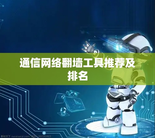 通信网络翻墙工具推荐及排名 通信网络翻墙工具推荐及排名