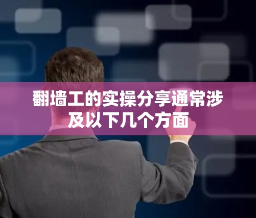 翻墙工的实操分享通常涉及以下几个方面