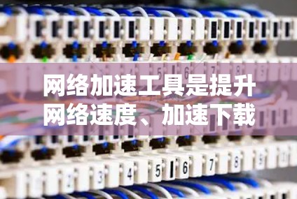 网络加速工具是提升网络速度、加速下载和上传数据的重要工具。评估这些工具时,需要综合考虑多个因素,包括功能、性能指标、个人体验、更新维护和成本结构等。以下是对网络加速工具评估的详细分析和建议 网络加速工具是提升网络速度、加速下载和上传数据的重要工具。评估这些工具时,需要综合考虑多个因素,包括功能、性能指标、个人体验、更新维护和成本结构等。以下是对网络加速工具评估的详细分析和建议