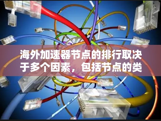 海外加速器节点的排行取决于多个因素,包括节点的类型、规模、技术实力以及对用户的影响。以下是一些常见的海外加速器节点排行,供你参考