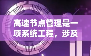 高速节点管理是一项系统工程,涉及多个关键方面,以下是对高速节点管理的详细总结 高速节点管理是一项系统工程,涉及多个关键方面,以下是对高速节点管理的详细总结