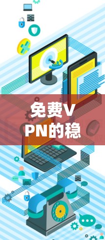 免费VPN的稳定检测是一个重要的步骤，可以帮助你及时发现潜在的问题并修复它们。以下是一些实用的步骤和建议，帮助你检测和优化免费VPN的稳定性