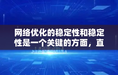 网络优化的稳定性和稳定性是一个关键的方面,直接影响到优化结果的可靠性。以下是对网络优化稳定性的详细分析,包括影响因素、机制以及提高策略 网络优化的稳定性和稳定性是一个关键的方面,直接影响到优化结果的可靠性。以下是对网络优化稳定性的详细分析,包括影响因素、机制以及提高策略