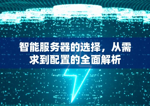 智能服务器的选择，从需求到配置的全面解析
