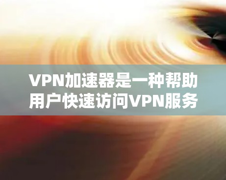 VPN加速器是一种帮助用户快速访问VPN服务器的工具，其综合体验主要涉及速度、安全性、价格、界面以及资源管理等方面。以下是对VPN加速器综合体验的分析和总结，供参考