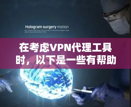 在考虑VPN代理工具时，以下是一些有帮助的建议和步骤，帮助你选择适合自己的免费软件