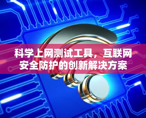 科学上网测试工具，互联网安全防护的创新解决方案