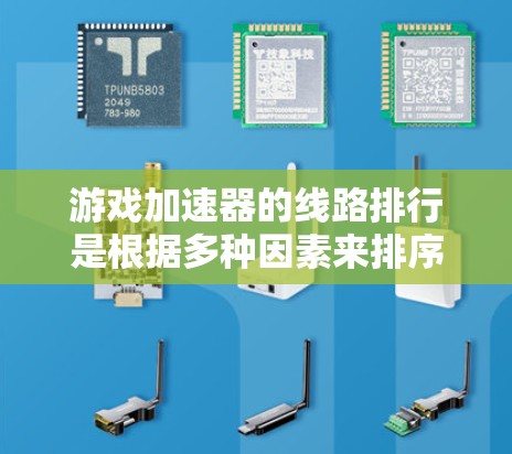 游戏加速器的线路排行是根据多种因素来排序的，以下是详细的分析和推荐