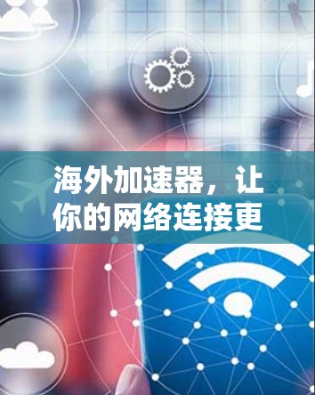 海外加速器，让你的网络连接更顺畅