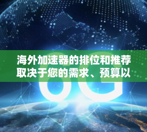 海外加速器的排位和推荐取决于您的需求、预算以及对服务的偏好。以下是一些常见的海外加速器及其特点，供您参考