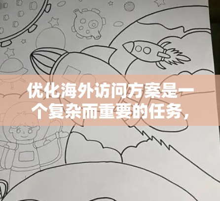 优化海外访问方案是一个复杂而重要的任务，需要综合考虑多个因素以确保效率、透明度和合规性。以下是一个分步优化方案的建议