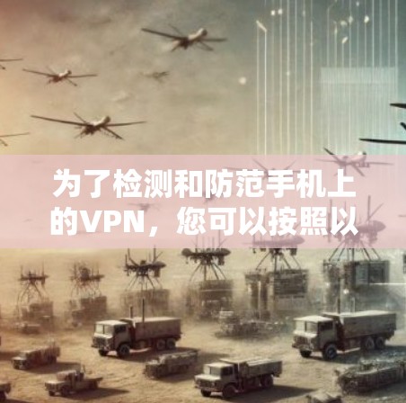 为了检测和防范手机上的VPN，您可以按照以下步骤进行操作
