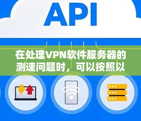 在处理<strong>VPN软件</strong>服务器的测速问题时，可以按照以下步骤进行优化和调整