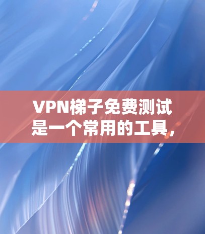 VPN梯子免费测试是一个常用的工具,用于测试VPN服务。以下是对该问题的详细解答 VPN梯子免费测试是一个常用的工具,用于测试VPN服务。以下是对该问题的详细解答