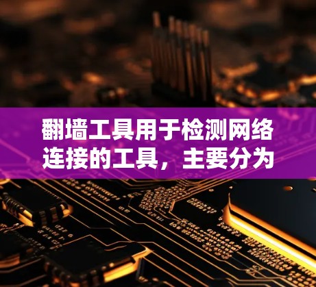 翻墙工具用于检测网络连接的工具，主要分为安全检测工具和网络测试工具。以下是对翻墙工具的详细分析