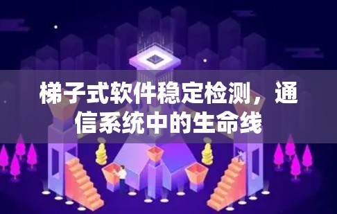 梯子式软件稳定检测,通信系统中的生命线 梯子式软件稳定检测,通信系统中的生命线