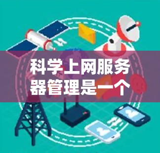 科学上网服务器管理是一个复杂但重要的过程,尤其是在进行科学计算和数据分析时。以下是对科学上网服务器管理的详细步骤和建议 科学上网服务器管理是一个复杂但重要的过程,尤其是在进行科学计算和数据分析时。以下是对科学上网服务器管理的详细步骤和建议