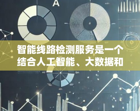 智能线路检测服务是一个结合人工智能、大数据和物联网技术的系统，旨在监测和检测电力线路的健康状况。以下是该服务的详细概述
