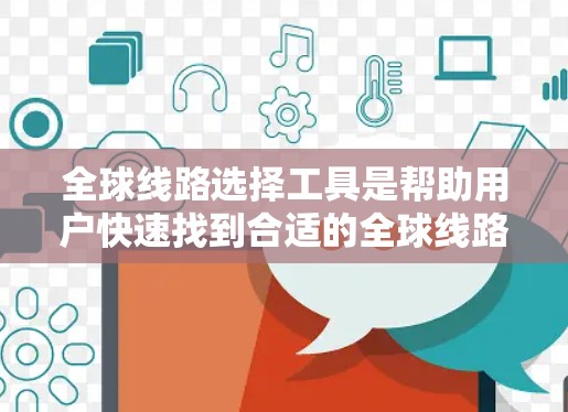 全球线路选择工具是帮助用户快速找到合适的全球线路的工具。以下是几种常用的工具及其特点
