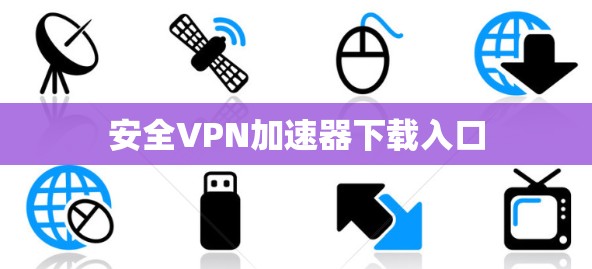 安全VPN加速器下载入口