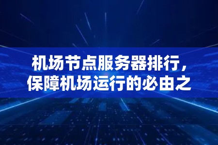 机场节点服务器排行,保障机场运行的必由之路 机场节点服务器排行,保障机场运行的必由之路