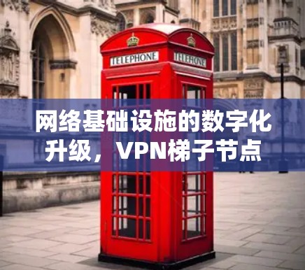 网络基础设施的数字化升级，VPN梯子节点体验