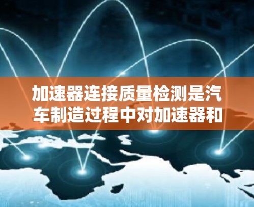 加速器连接质量检测是汽车制造过程中对加速器和连接器进行的物理性能和可靠性测试,确保设备在各种测试条件下正常工作,提高汽车的可靠性和安全性。以下是详细的信息 加速器连接质量检测是汽车制造过程中对加速器和连接器进行的物理性能和可靠性测试,确保设备在各种测试条件下正常工作,提高汽车的可靠性和安全性。以下是详细的信息