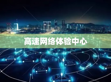 高速网络体验中心 高速网络体验中心