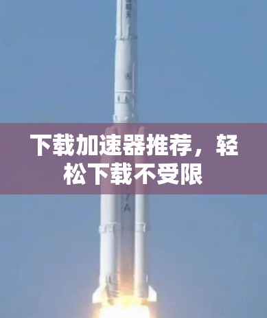 下载加速器推荐，轻松下载不受限