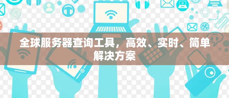 全球服务器查询工具,高效、实时、简单解决方案 全球服务器查询工具,高效、实时、简单解决方案