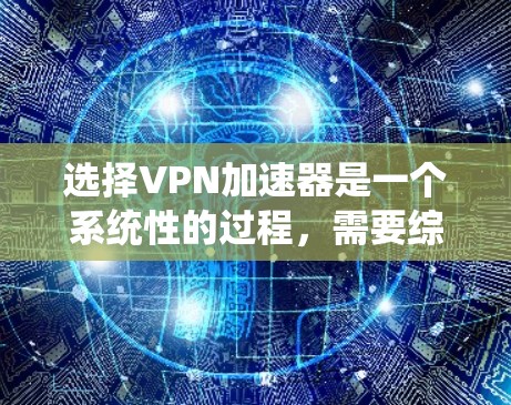 选择VPN加速器是一个系统性的过程,需要综合考虑多个因素来做出最佳选择。以下是一些详细的步骤指南 选择VPN加速器是一个系统性的过程,需要综合考虑多个因素来做出最佳选择。以下是一些详细的步骤指南