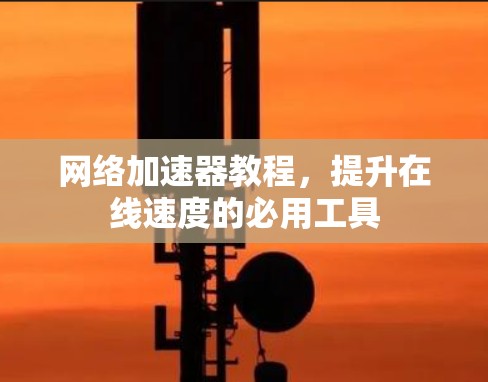 <strong>网络加速</strong>器教程，提升在线速度的必用工具