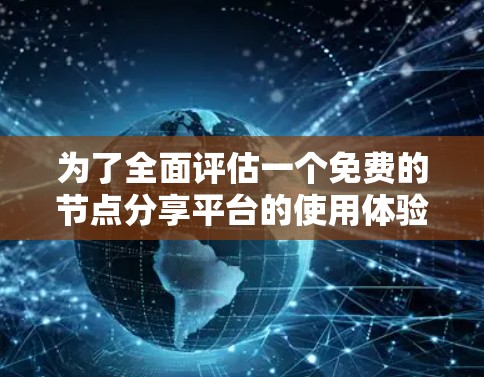 为了全面评估一个免费的节点分享平台的使用体验，可以按照以下步骤进行