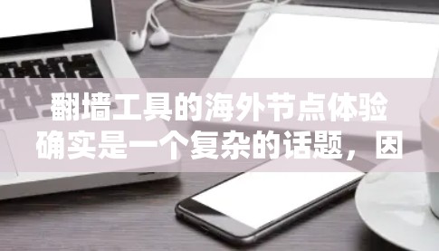 翻墙工具的海外节点体验确实是一个复杂的话题,因为它涉及到技术、安全性和用户个人偏好等多个方面。以下是一些主要点需要考虑的因素 翻墙工具的海外节点体验确实是一个复杂的话题,因为它涉及到技术、安全性和用户个人偏好等多个方面。以下是一些主要点需要考虑的因素