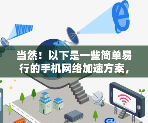 当然！以下是一些简单易行的手机<strong>网络加速</strong>方案，帮助你优化网络使用体验