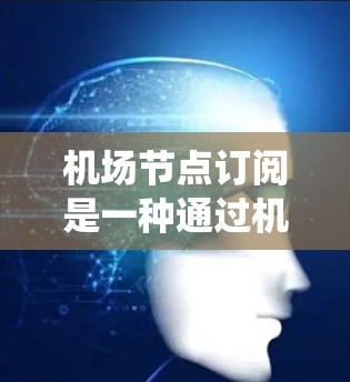 机场节点订阅是一种通过机场管理软件管理飞机票的系统，以下是详细的操作步骤