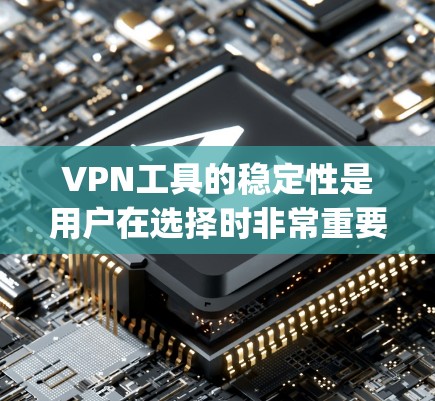 VPN工具的稳定性是用户在选择时非常重要的考虑因素，因为它直接影响用户体验和数据安全。以下是对几个 commonly used VPN工具的稳定性进行评测和总结