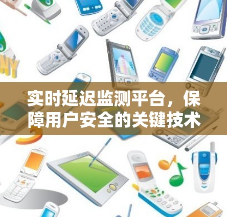 实时延迟监测平台，保障用户安全的关键技术