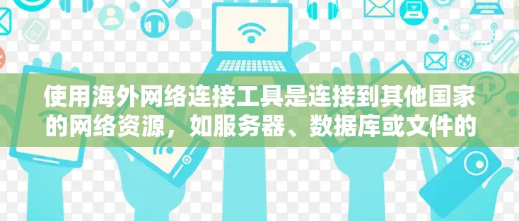 使用海外网络连接工具是连接到其他国家的网络资源，如服务器、数据库或文件的常见方法。以下是一个逐步指南，帮助您使用这些工具