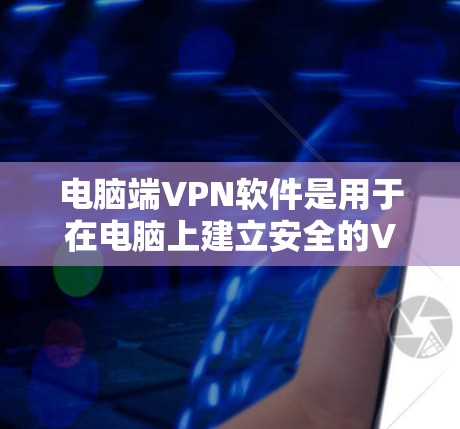 电脑端<strong>VPN软件</strong>是用于在电脑上建立安全的VPN连接，以下是使用该软件的步骤