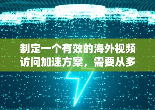 制定一个有效的海外视频访问加速方案,需要从多个方面入手,确保视频访问的稳定性和质量。以下是一个系统化的方案框架 制定一个有效的海外视频访问加速方案,需要从多个方面入手,确保视频访问的稳定性和质量。以下是一个系统化的方案框架