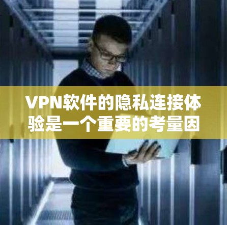 <strong>VPN软件</strong>的隐私连接体验是一个重要的考量因素，因为它直接影响你的数据安全和隐私保护。以下是关于<strong>VPN软件</strong>隐私连接体验的一些关键点和建议