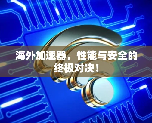海外加速器，性能与安全的终极对决！