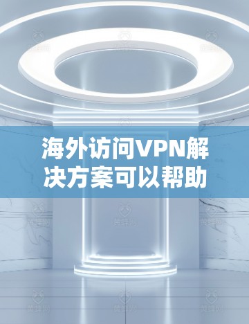 海外访问VPN解决方案可以帮助您访问国外服务器或资源，而无需下载任何软件。以下是一些常见的解决方案和使用建议