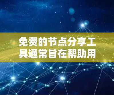 免费的节点分享工具通常旨在帮助用户高效管理和协作资源。以下是几种常见的免费工具及其特点