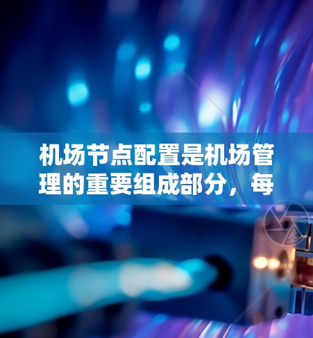 机场节点配置是机场管理的重要组成部分,每个节点都需要仔细规划和配置,以确保机场的高效、安全和稳定运行。以下是对机场节点配置的详细说明,包括各个节点的功能、配置步骤和注意事项 机场节点配置是机场管理的重要组成部分,每个节点都需要仔细规划和配置,以确保机场的高效、安全和稳定运行。以下是对机场节点配置的详细说明,包括各个节点的功能、配置步骤和注意事项