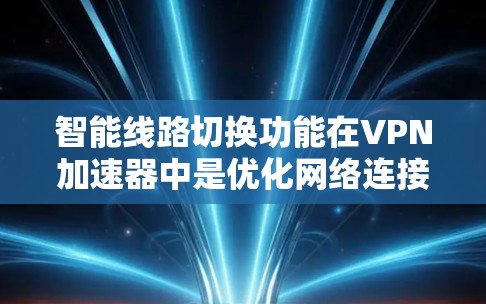 智能线路切换功能在VPN加速器中是优化网络连接的重要技术,具有以下几个关键点 智能线路切换功能在VPN加速器中是优化网络连接的重要技术,具有以下几个关键点