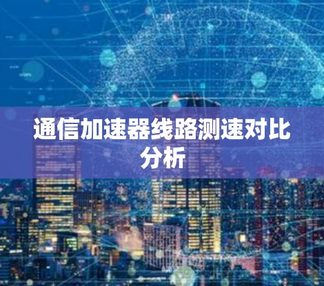 通信加速器线路测速对比分析