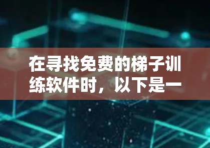在寻找免费的梯子训练软件时,以下是一些推荐的选择,每个软件都有其独特的优势 在寻找免费的梯子训练软件时,以下是一些推荐的选择,每个软件都有其独特的优势